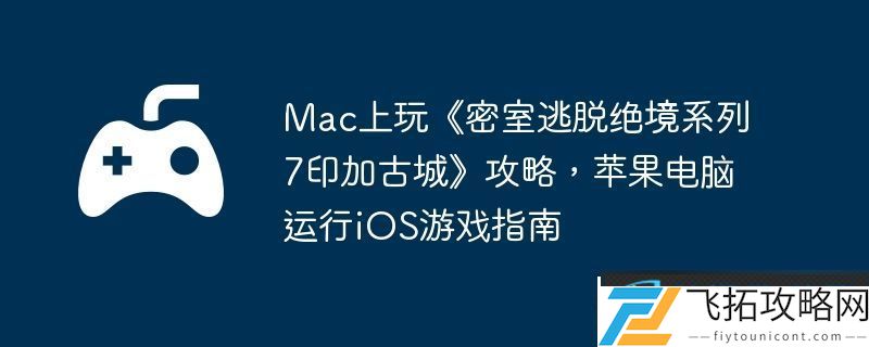 Mac上玩密室逃脱绝境系列7印加古城攻略