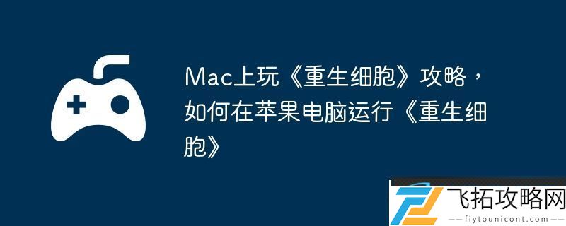 Mac上玩重生细胞攻略