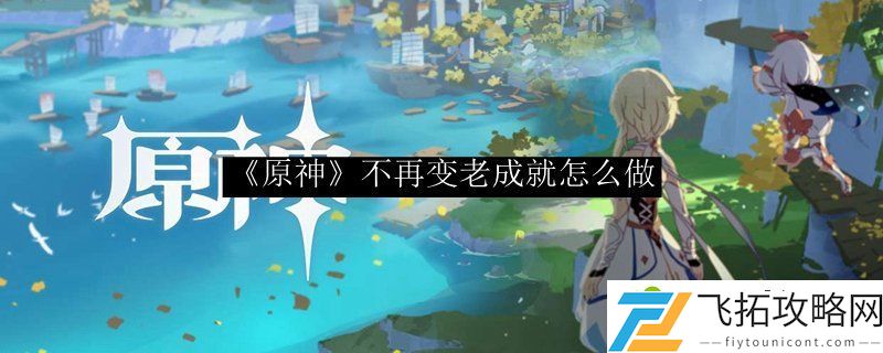 原神2.0不再变老隐藏成就 不再变老隐藏成就怎么完成
