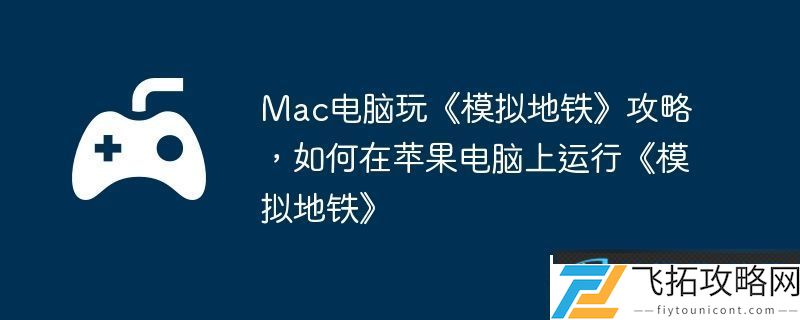 Mac电脑玩模拟地铁攻略