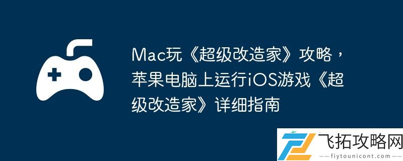苹果电脑上运行iOS游戏超级改造家详细指南