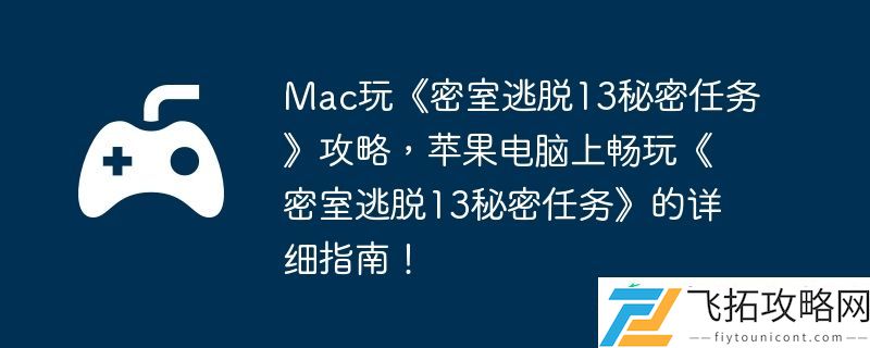 苹果电脑上畅玩密室逃脱13秘密任务的详细指南！