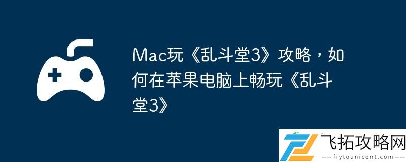 如何在苹果电脑上畅玩乱斗堂3