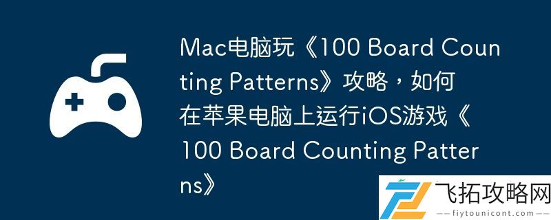 Board-Counting-Patterns攻略-如何在苹果电脑上运行iOS游戏100-Board-Counting-Patterns