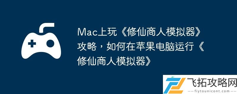 如何在苹果电脑运行修仙商人模拟器