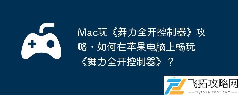 如何在苹果电脑上畅玩舞力全开控制器