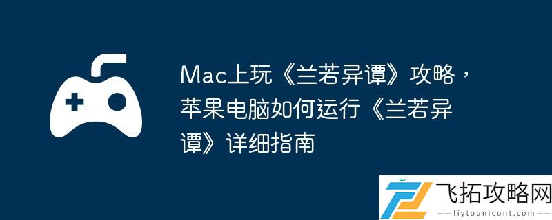 苹果电脑如何运行兰若异谭详细指南