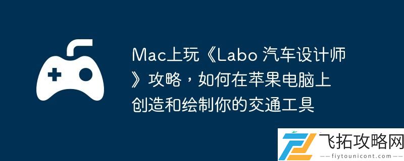 汽车设计师攻略-如何在苹果电脑上创造和绘制你的交通工具