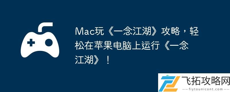 轻松在苹果电脑上运行一念江湖！