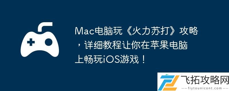 详细教程让你在苹果电脑上畅玩iOS游戏！