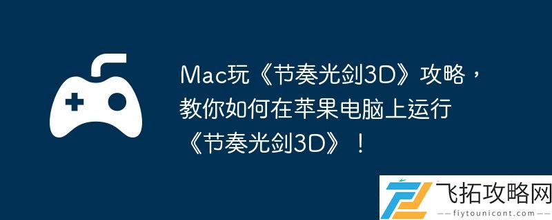 教你如何在苹果电脑上运行节奏光剑3D！