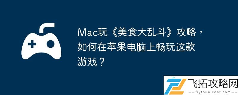 如何在苹果电脑上畅玩这款游戏