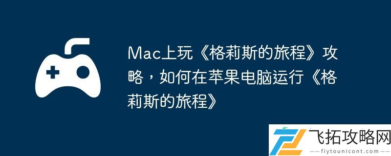 如何在苹果电脑运行格莉斯的旅程