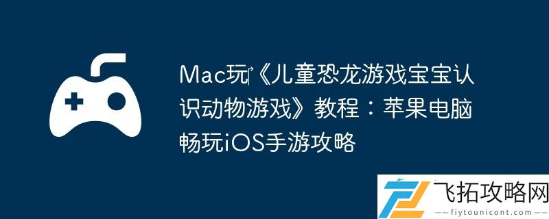 Mac玩‎儿童恐龙游戏宝宝认识动物游戏教程