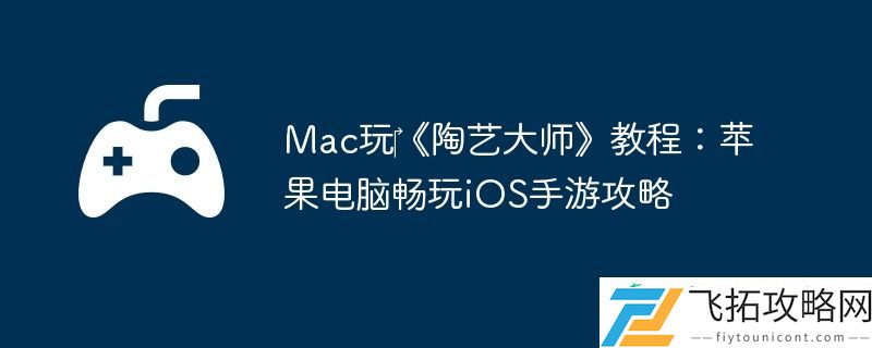 Mac玩‎陶艺大师教程