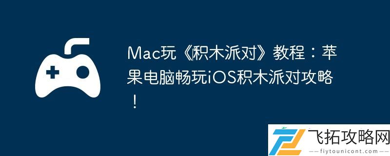 Mac玩‎积木派对教程