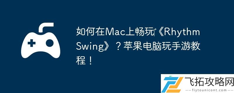 Swing-苹果电脑玩手游教程！