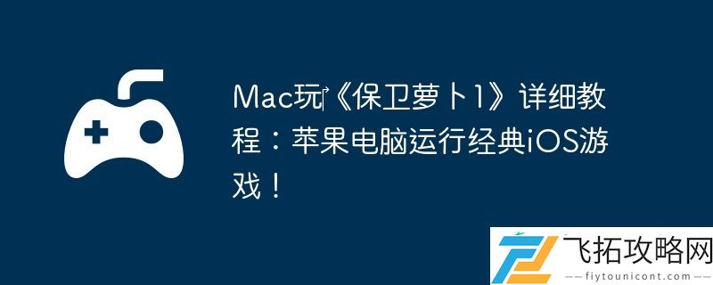 Mac玩‎保卫萝卜1详细教程