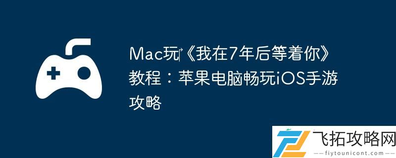 Mac玩‎我在7年后等着你教程