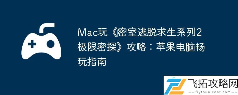 Mac玩‎密室逃脱求生系列2极限密探攻略