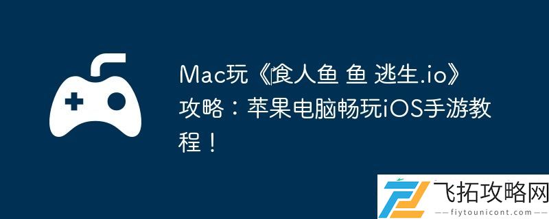 鱼-逃生.io攻略