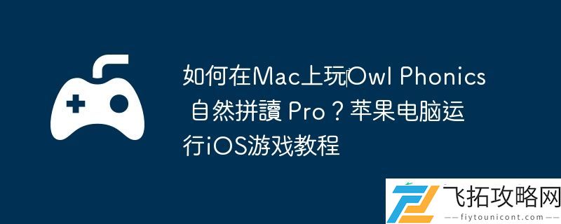 Phonics-自然拼讀-Pro-苹果电脑运行iOS游戏教程