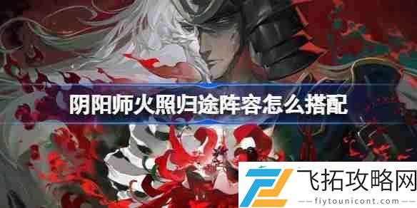 阴阳师火照归途阵容搭配攻略