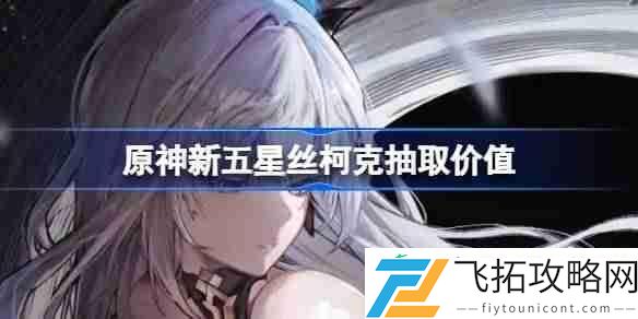 原神新五星丝柯克要不要抽