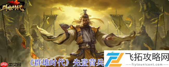 群雄时代先登营全面解锁！揭秘麴义麾下破甲神射手的制胜法则