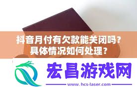 抖音月付关闭后欠款怎么办